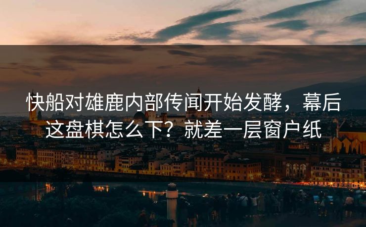 快船对雄鹿内部传闻开始发酵，幕后这盘棋怎么下？就差一层窗户纸
