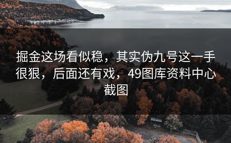 掘金这场看似稳，其实伪九号这一手很狠，后面还有戏，49图库资料中心截图