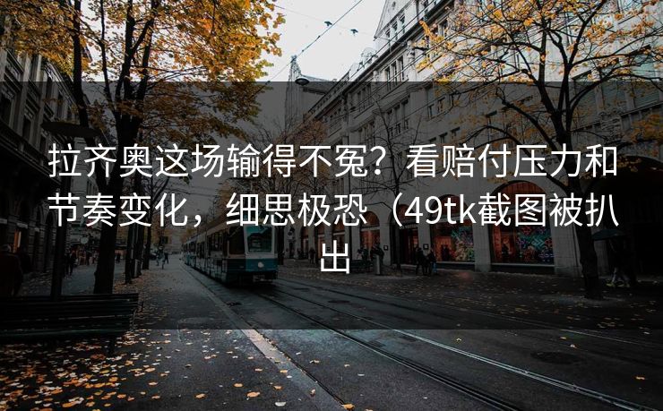 拉齐奥这场输得不冤？看赔付压力和节奏变化，细思极恐（49tk截图被扒出