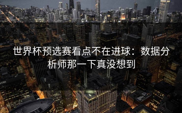 世界杯预选赛看点不在进球：数据分析师那一下真没想到