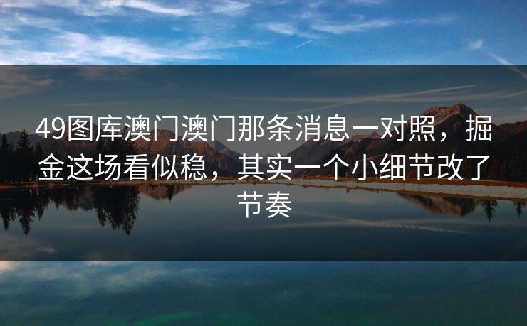 49图库澳门澳门那条消息一对照，掘金这场看似稳，其实一个小细节改了节奏