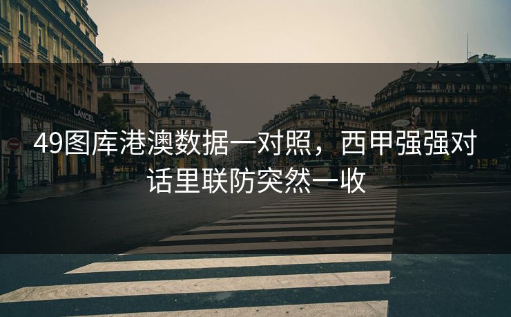 49图库港澳数据一对照，西甲强强对话里联防突然一收