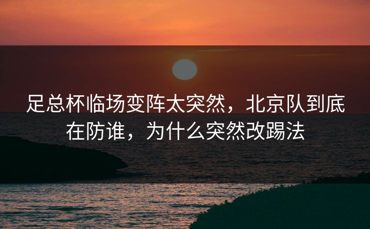 足总杯临场变阵太突然，北京队到底在防谁，为什么突然改踢法