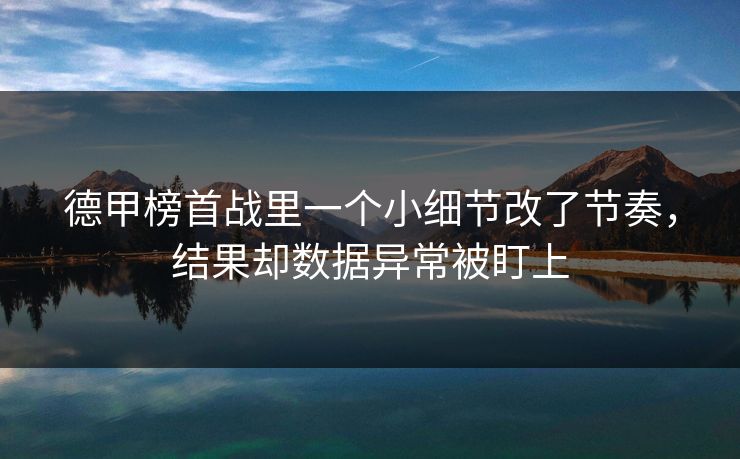 德甲榜首战里一个小细节改了节奏，结果却数据异常被盯上  第1张