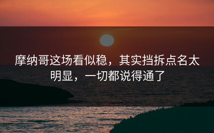 摩纳哥这场看似稳，其实挡拆点名太明显，一切都说得通了  第1张