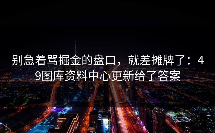 别急着骂掘金的盘口，就差摊牌了：49图库资料中心更新给了答案  第1张