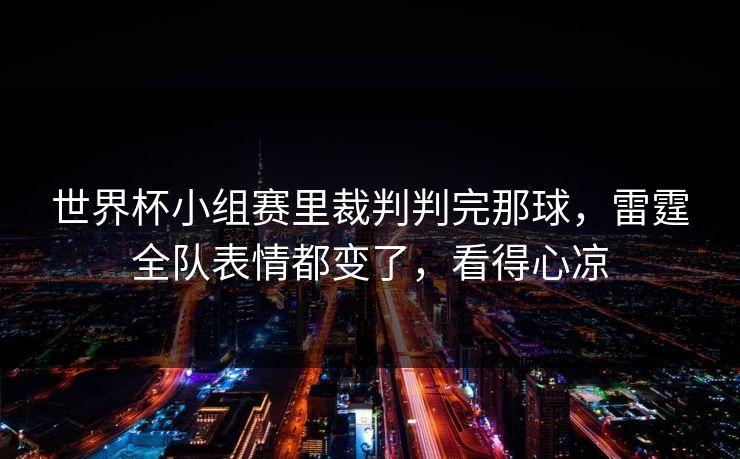 世界杯小组赛里裁判判完那球，雷霆全队表情都变了，看得心凉