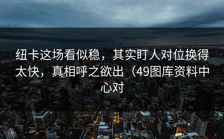 纽卡这场看似稳，其实盯人对位换得太快，真相呼之欲出（49图库资料中心对