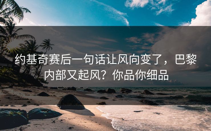 约基奇赛后一句话让风向变了，巴黎内部又起风？你品你细品