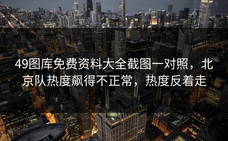 49图库免费资料大全截图一对照，北京队热度飙得不正常，热度反着走