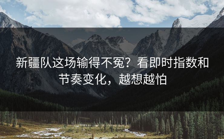 新疆队这场输得不冤？看即时指数和节奏变化，越想越怕  第1张