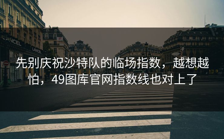 先别庆祝沙特队的临场指数，越想越怕，49图库官网指数线也对上了  第1张