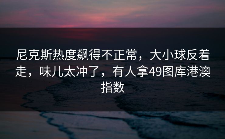 尼克斯热度飙得不正常，大小球反着走，味儿太冲了，有人拿49图库港澳指数  第1张