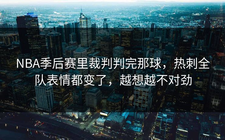 NBA季后赛里裁判判完那球，热刺全队表情都变了，越想越不对劲  第1张