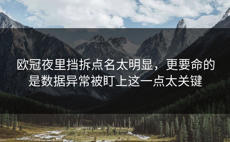 欧冠夜里挡拆点名太明显，更要命的是数据异常被盯上这一点太关键  第1张