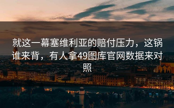 就这一幕塞维利亚的赔付压力，这锅谁来背，有人拿49图库官网数据来对照