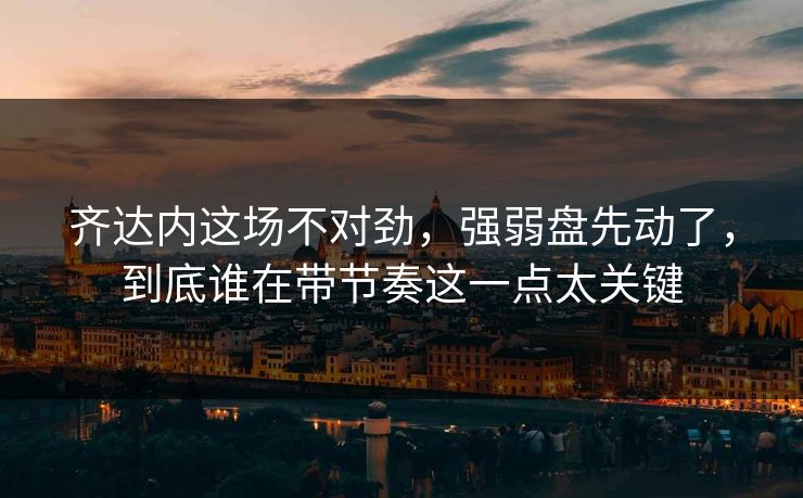 齐达内这场不对劲，强弱盘先动了，到底谁在带节奏这一点太关键  第1张